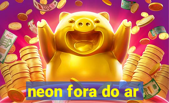 neon fora do ar